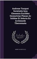 Andreae Tacquet Societatis Iesu Elementa Euclidea Geometriae Planae Ac Solidae Et Selecta Ex Archimede Theoremata