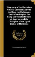 Biography of the Illustrious Citizen, General Lafayette, the Hero, the Statesman, the Philanthropist, the Early and Constant Friend of America, and the Champion of the Equal Rights of Mankinds
