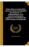 Poetes D'Hier Et D'Aujourd'hui; Morceaux Choisis Accompagnes de Notices Bio- Et Bibliographiques Et de Nombreux Autographes. Supplement A L'Anthologie Des Poetes Francais Contemporains