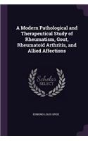 A Modern Pathological and Therapeutical Study of Rheumatism, Gout, Rheumatoid Arthritis, and Allied Affections
