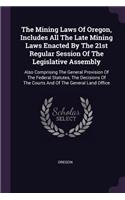 Mining Laws Of Oregon, Includes All The Late Mining Laws Enacted By The 21st Regular Session Of The Legislative Assembly