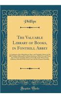 The Valuable Library of Books, in Fonthill Abbey: A Catalogue of the Magnificent, Rare, and Valuable Library (of 20, 000 Volumes) Illustrated, in Many Instances, with Two and Three Sets of Proof and
