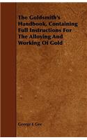 The Goldsmith's Handbook, Containing Full Instructions for the Alloying and Working of Gold