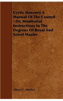 Crytic Masonry a Manual of the Council - Or, Monitorial Instructions in the Degrees of Royal and Select Master