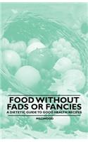 Food Without Fads or Fancies - A Dietetic Guide to Good Health Recipes