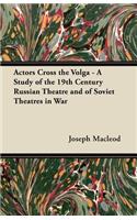 Actors Cross the Volga - A Study of the 19th Century Russian Theatre and of Soviet Theatres in War