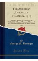 The American Journal of Pharmacy, 1919, Vol. 91: Published Monthly by Authority of the Philadelphia College of Pharmacy; A Record of the Progress of Pharmacy and the Allied Sciences (Classic Reprint): Published Monthly by Authority of the Philadelphia College of Pharmacy; A Record of the Progress of Pharmacy and the Allied Sciences (Classic Reprin