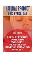 Natural Product for Every Day: Top 30 Effective Homemade Anti-Aging Remedies to Reverse the Aging Process
