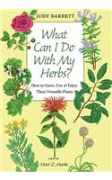 What Can I Do with My Herbs?: How to Grow, Use, and Enjoy These Versatile Plants