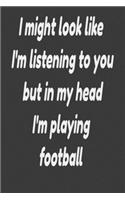 I might look like I'm listening to you but in my head I'm playing football: paperback journal notebook