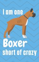 I am one Boxer short of crazy: For Boxer Dog Fans