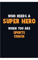 Who Need A SUPER HERO, When You Are Sports Coach: 6X9 Career Pride 120 pages Writing Notebooks