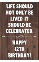 Life Should Not Only Be Lived It Should Be Celebrated Happy 12th Birthday: 12th Birthday Gift / Journal / Notebook / Diary / Unique Greeting Card Alternative Quote