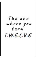 The one where you turn Twelve