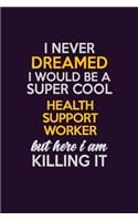 I Never Dreamed I Would Be A Super cool Health support worker But Here I Am Killing It: Career journal, notebook and writing journal for encouraging men, women and kids. A framework for building your career.