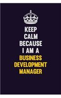 Keep Calm Because I Am A Business Development Manager: Motivational and inspirational career blank lined gift notebook with matte finish