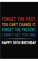 Forget The Past You Can't Change It Forget The Present I Didn't Get You One Happy 55th Birthday
