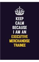 Keep Calm Because I Am An Executive Merchandise Trainee