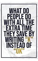 What Do People Do with All the Extra Time They Save by Writing ?k? Instead Of...: Motivational Funny Journal - 120-Page Blank Page Funny Notebook - 6 X 9 Perfect Bound Glossy Softcover