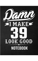 Damn I Make 39 Look Good Notebook: Funny Birthday Notebook - Blank Line Composition Notebook and Journal for 39th Birthday Gift: Funny Birthday Quote (8.5 x 11 - 110 pages)