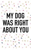 My Dog Was Right about You: A 6x9 Inch Matte Softcover Journal Notebook with 120 Blank Lined Pages and a Funny Animal Living Pet Dog Owner Cover Slogan