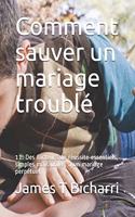 Comment sauver un mariage troublé: 11: Des facteurs de réussite essentiels, simples mais utiles, à un mariage perpétuel