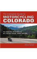 The Complete Guide to Motorcycling Colorado: The Definitive Reference for All the Best Roads, Rides, and Tips