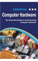 Essential Computer Hardware Second Edition: The Illustrated Guide to Understanding Computer Hardware