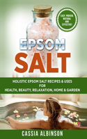 Epsom Salt: Holistic Epsom Salt Recipes & Uses for Health, Beauty, Relaxation, Home & Garden(Epsom Salt, Essential Oils, Natural Remedies, DIY)