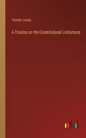 A Treatise on the Constitutional Limitations