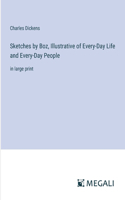 Sketches by Boz, Illustrative of Every-Day Life and Every-Day People: in large print