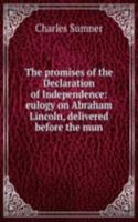 promises of the Declaration of Independence: eulogy on Abraham Lincoln, delivered before the mun