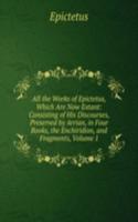 All the Works of Epictetus, Which Are Now Extant: Consisting of His Discourses, Preserved by Arrian, in Four Books, the Enchiridion, and Fragments, Volume 1
