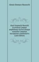 Alexii Symmachi Mazochii In mvtilvm Campani amphitheatri titvlvm aliasque nonnullas Campanas inscriptiones commentarivs (Latin Edition)