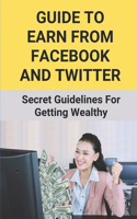 Guide To Earn From Facebook And Twitter: Secret Guidelines For Getting Wealthy: Financial Freedom For Smart People