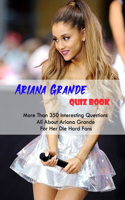 Ariana Grande Quiz Book: More Than 350 Interesting Questions All About Ariana Grande For Her Die-Hard Fans