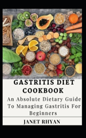 Gastritis Diet Cookbook: An Absolute Dietary Guide To Managing Gastritis For Beginners