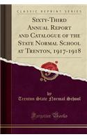 Sixty-Third Annual Report and Catalogue of the State Normal School at Trenton, 1917-1918 (Classic Reprint)
