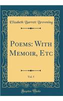 Poems: With Memoir, Etc, Vol. 5 (Classic Reprint)