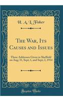 The War, Its Causes and Issues: Three Addresses Given in Sheffield on Aug; 31, Sept; 1, and Sept; 2, 1914 (Classic Reprint)