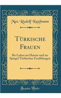 Tï¿½rkische Frauen: Ihr Leben Im Harem Und Im Spiegel Tï¿½rkischer Erzï¿½hlungen (Classic Reprint)