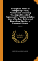 Biographical Annals of Montgomery County, Pennsylvania, Containing Genealogical Records of Representative Families, Including Many of the Early Settlers and Biographical Sketches of Prominent Citizens; Volume 1