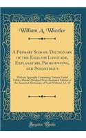 A Primary School Dictionary of the English Language, Explanatory, Pronouncing, and Synonymous: With an Appendix Containing Various Useful Tables, Mainly Abridged From the Latest Edition of the American Dictionary of Noah Webster, LL. D (Classic Rep