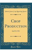 Crop Production: April 10, 1961 (Classic Reprint): April 10, 1961 (Classic Reprint)