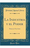 La Industria y el Poder: Drama en Tres Actos (Classic Reprint)