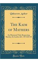 The Kaim of Mathers: An Historical Tale; Respecting Barclay, Its Lairds, &C. Of 1424-38 (Classic Reprint)