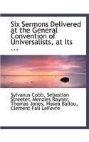 Six Sermons Delivered at the General Convention of Universalists, at Its ...