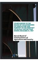 Fourth Report of the Board of Commissioners of Agriculture and Forestry of the Territory of Hawaii. for the Year Ending December 31, 1907