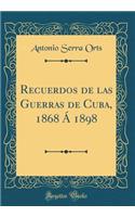 Recuerdos de las Guerras de Cuba, 1868 Á 1898 (Classic Reprint)