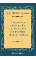 Discours Sur l'Origine, Et Les Fondemens de l'Inï¿½galitï¿½ Parmi Les Hommes (Classic Reprint)